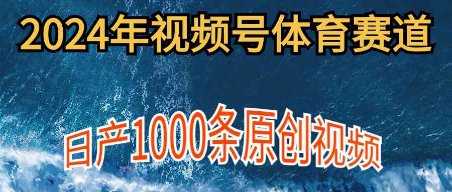 2024年体育赛道视频号，新手轻松操作， 日产1000条原创视频,多账号多撸分成_酷乐网