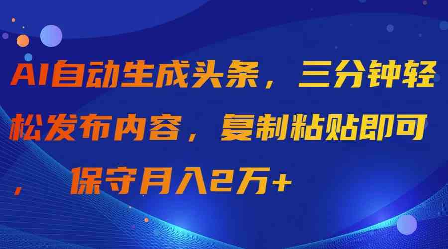 AI自动生成头条，三分钟轻松发布内容，复制粘贴即可， 保守月入2万+_酷乐网