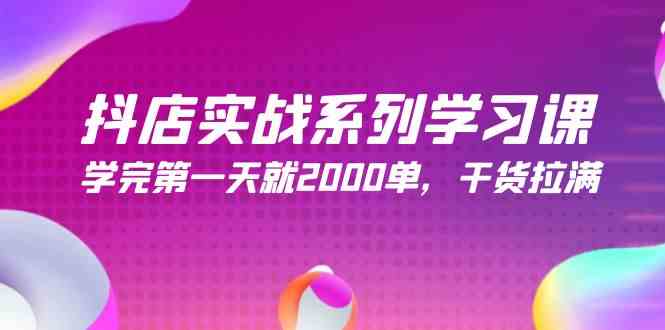 抖店实战系列学习课，学完第一天就2000单，干货拉满（245节课）_酷乐网