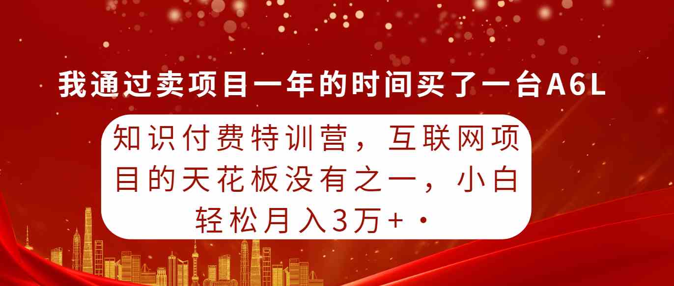 知识付费特训营，互联网项目的天花板，没有之一，小白轻轻松松月入三万+_酷乐网