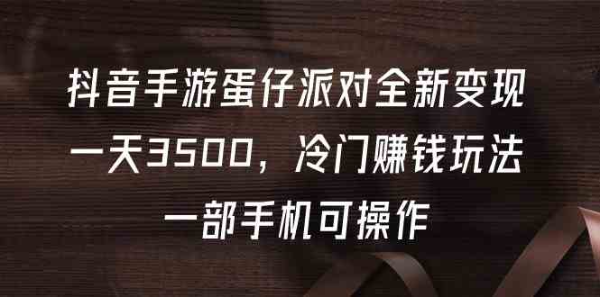 抖音手游蛋仔派对全新变现，一天3500，冷门赚钱玩法，一部手机可操作_酷乐网