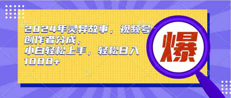 2024年灵异故事，视频号创作者分成，小白轻松上手，轻松日入1000+_酷乐网