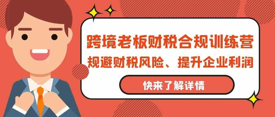 跨境老板-财税合规训练营，规避财税风险、提升企业利润_酷乐网