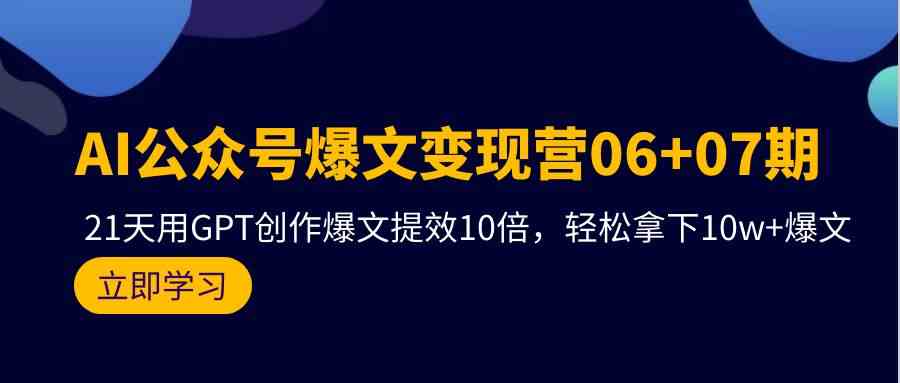 AI公众号爆文变现营06+07期，21天用GPT创作爆文提效10倍，轻松拿下10w+爆文_酷乐网