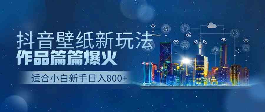 抖音壁纸号新玩法，作品篇篇爆火，日收益500+_酷乐网