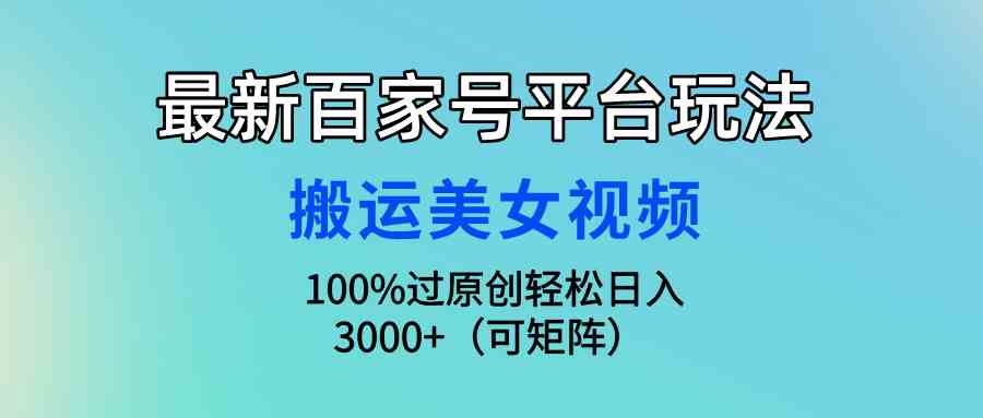 最新百家号平台玩法，搬运美女视频100%过原创大揭秘，轻松日入3000+（可…_酷乐网