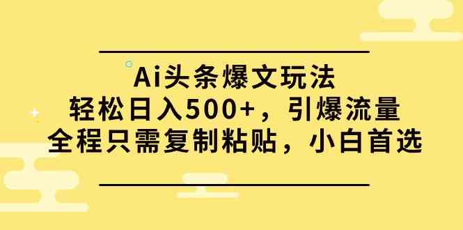 Ai头条爆文玩法，轻松日入500+，引爆流量全程只需复制粘贴，小白首选_酷乐网