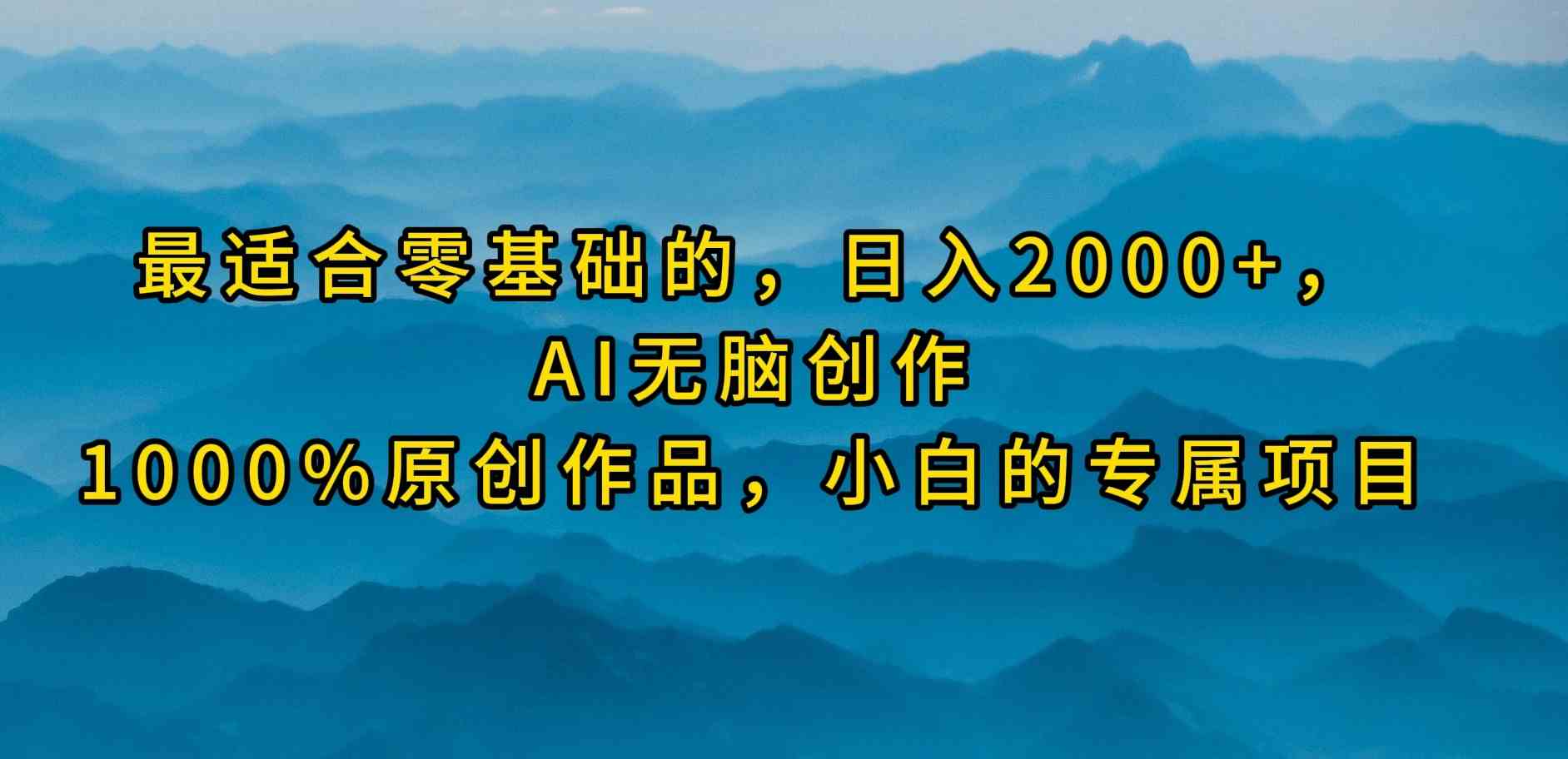 最适合零基础的，日入2000+，AI无脑创作，100%原创作品，小白的专属项目_酷乐网