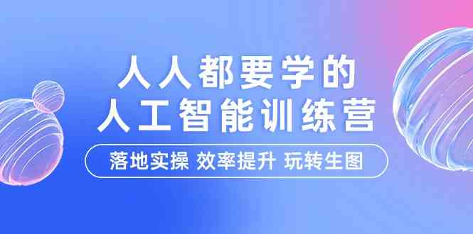 人人都要学的-人工智能特训营，落地实操 效率提升 玩转生图（22节课）_酷乐网