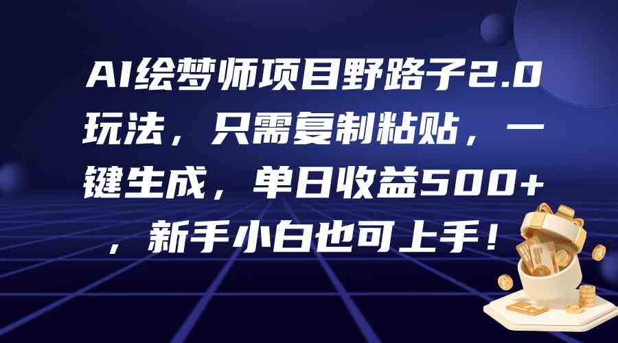 AI绘梦师项目野路子2.0玩法，只需复制粘贴，一键生成，单日收益500+，新…_酷乐网