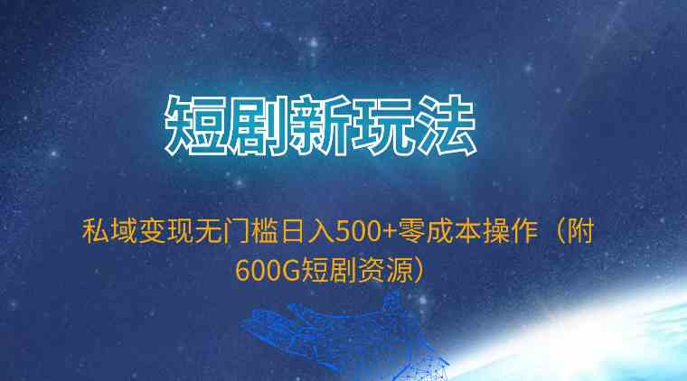 短剧新玩法，私域变现无门槛日入500+零成本操作（附600G短剧资源）_酷乐网