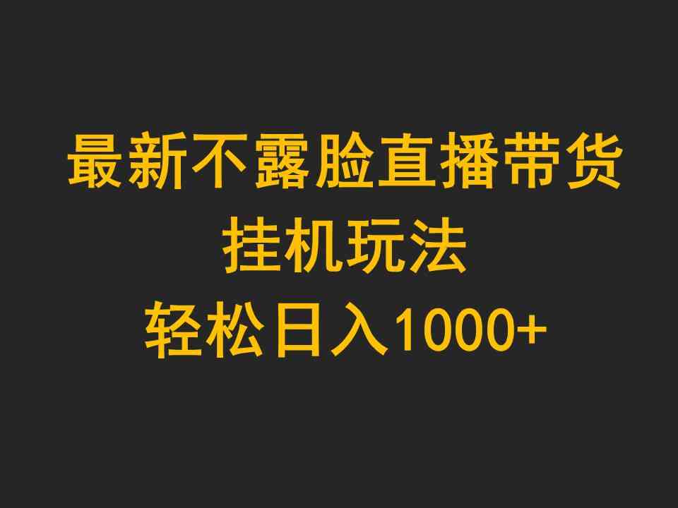 最新不露脸直播带货，挂机玩法，轻松日入1000+_酷乐网