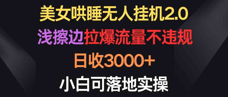 美女哄睡无人挂机2.0，浅擦边拉爆流量不违规，日收3000+，小白可落地实操_酷乐网