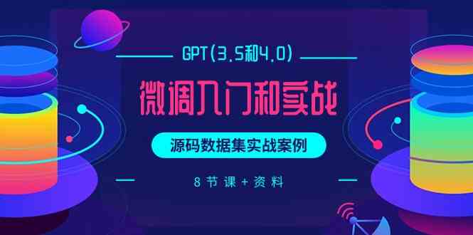 GPT(3.5和4.0)微调入门和实战，源码数据集实战案例（8节课+资料）_酷乐网