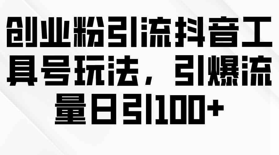 创业粉引流抖音工具号玩法，引爆流量日引100+_酷乐网