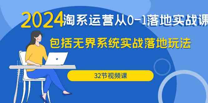 2024·淘系运营从0-1落地实战课：包括无界系统实战落地玩法（32节）_酷乐网