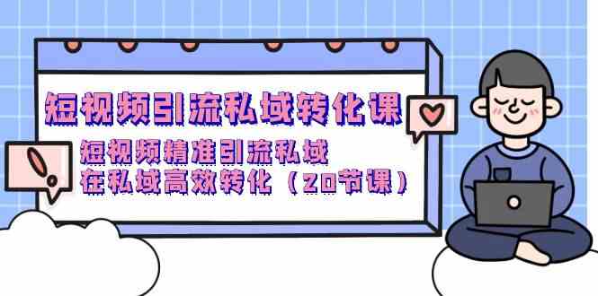 短视频引流 私域转化课，短视频精准引流私域，在私域高效转化（20节课）_酷乐网