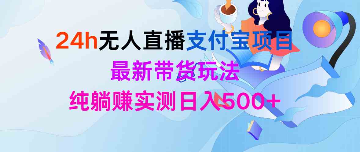 24h无人直播支付宝项目，最新带货玩法，纯躺赚实测日入500+_酷乐网