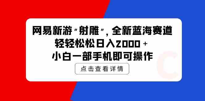 网易新游 射雕 全新蓝海赛道，轻松日入2000＋小白一部手机即可操作_酷乐网