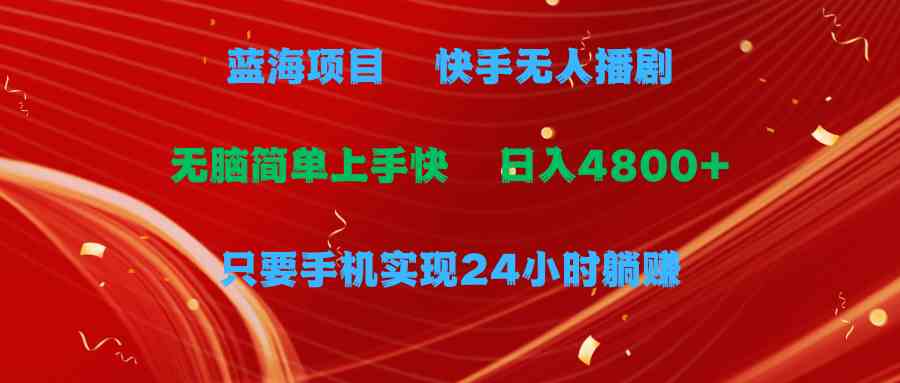 蓝海项目，快手无人播剧，一天收益4800+，手机也能实现24小时躺赚，无脑…_酷乐网