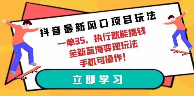 抖音最新风口项目玩法，一单35，执行就能搞钱 全新蓝海变现玩法 手机可操作_酷乐网