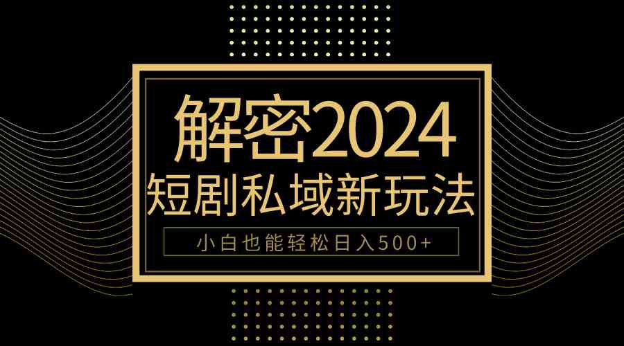 10分钟教会你2024玩转短剧私域变现，小白也能轻松日入500+_酷乐网