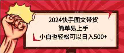 2024快手图文带货，简单易上手，小白也轻松可以日入500+_酷乐网