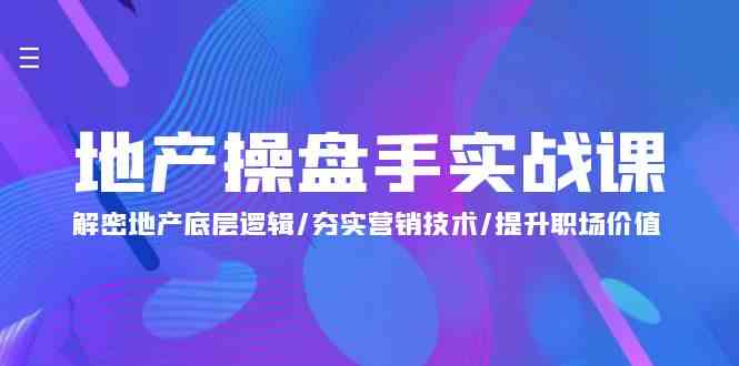 地产 操盘手实战课：解密地产底层逻辑/夯实营销技术/提升职场价值（24节）_酷乐网