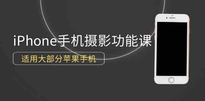 0基础带你玩转iPhone手机摄影功能，适用大部分苹果手机（12节视频课）_酷乐网