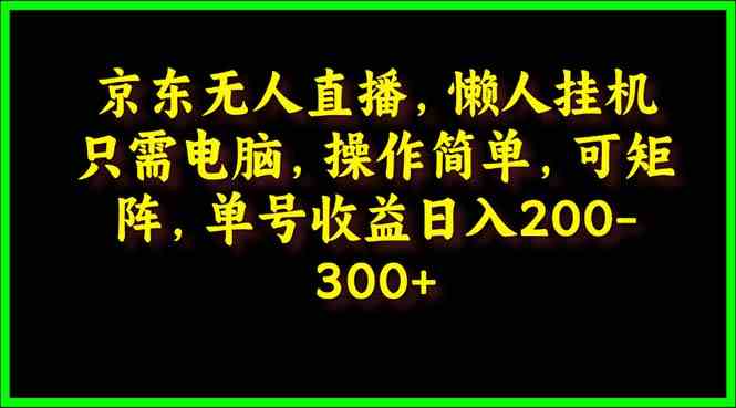 京东无人直播，电脑挂机，操作简单，懒人专属，可矩阵操作 单号日入200-300_酷乐网