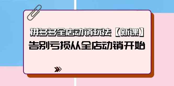 拼多多全店动销玩法【新课】，告别亏损从全店动销开始（4节视频课）_酷乐网