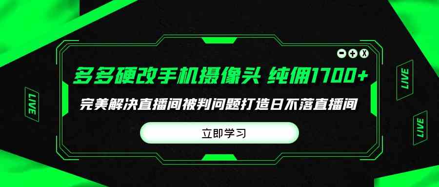 多多硬改手机摄像头，单场带货纯佣1700+完美解决直播间被判问题，打造日…_酷乐网