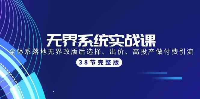 无界系统实战课：全体系落地无界改版后选择、出价、高投产做付费引流-38节_酷乐网