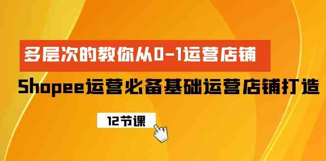 Shopee-运营必备基础运营店铺打造，多层次的教你从0-1运营店铺_酷乐网