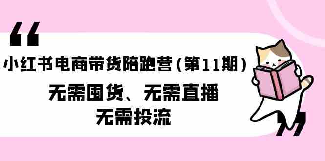 小红书电商带货陪跑营(第11期)无需囤货、无需直播、无需投流（送往期10套）_酷乐网