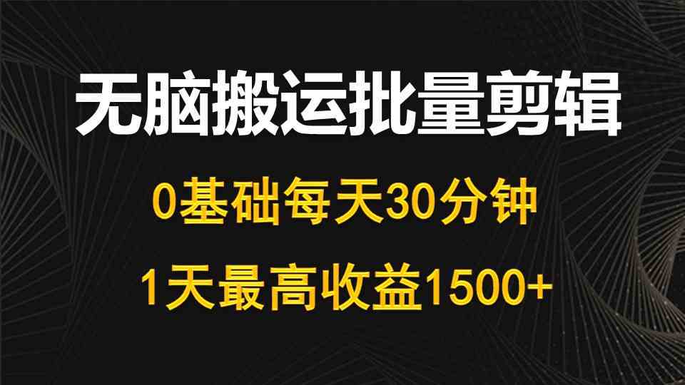 每天30分钟，0基础无脑搬运批量剪辑，1天最高收益1500+_酷乐网