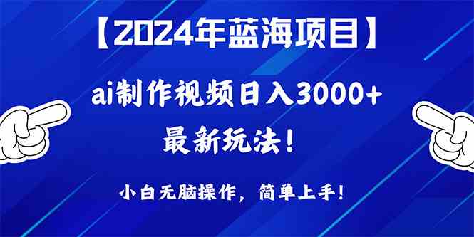 2024年蓝海项目，通过ai制作视频日入3000+，小白无脑操作，简单上手！_酷乐网