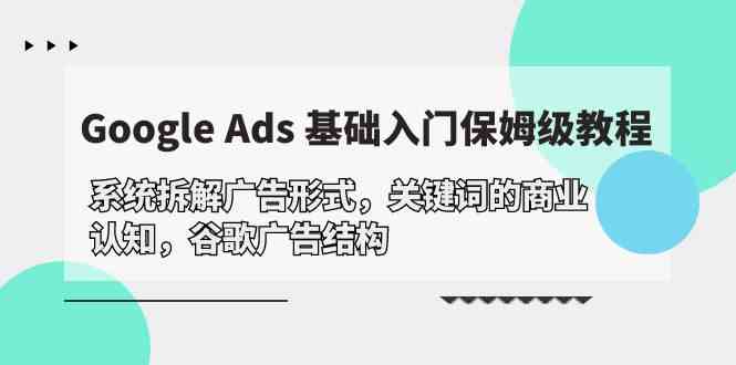 Google Ads 基础入门，系统拆解广告形式/关键词的商业认知/谷歌广告结构_酷乐网