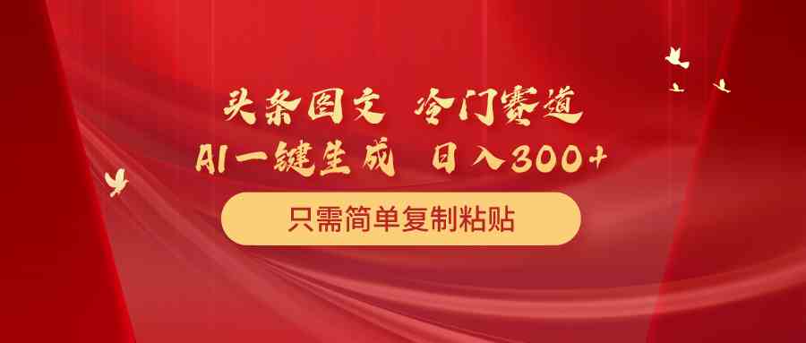 头条图文 冷门赛道 只需简单复制粘贴 几分钟一条作品 日入300+_酷乐网