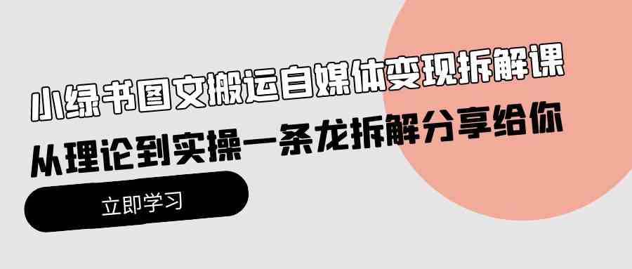 小绿书图文搬运自媒体变现拆解课，从理论到实操一条龙拆解分享给你_酷乐网