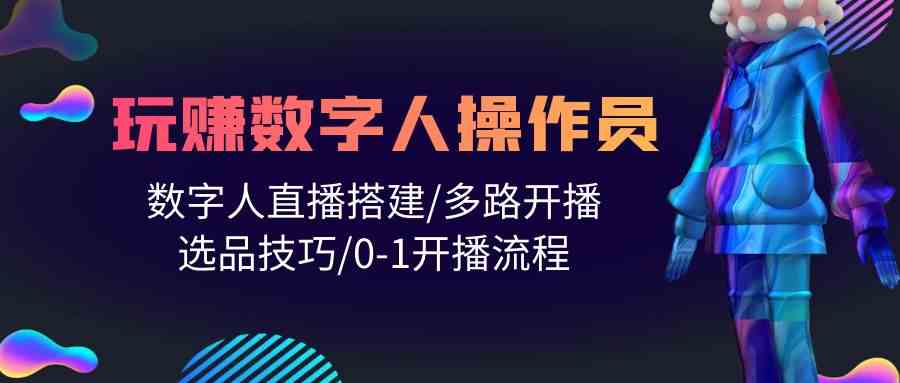 人人都能玩赚数字人操作员 数字人直播搭建/多路开播/选品技巧/0-1开播流程_酷乐网