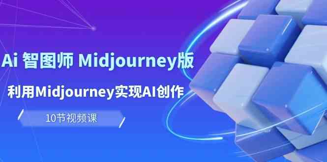 玩赚Ai 智图师 Midjourney版：利用Midjourney实现AI创作及变现（10节课）_酷乐网