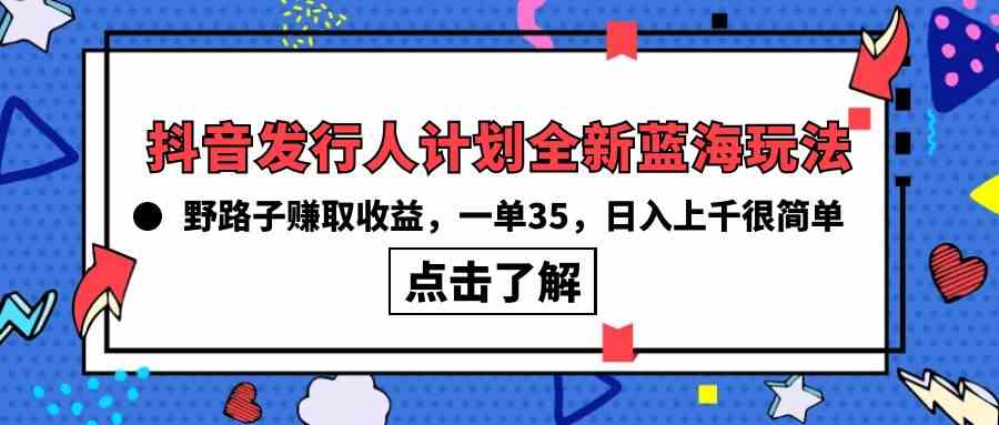 抖音发行人计划全新蓝海玩法，野路子赚取收益，一单35，日入上千很简单!_酷乐网