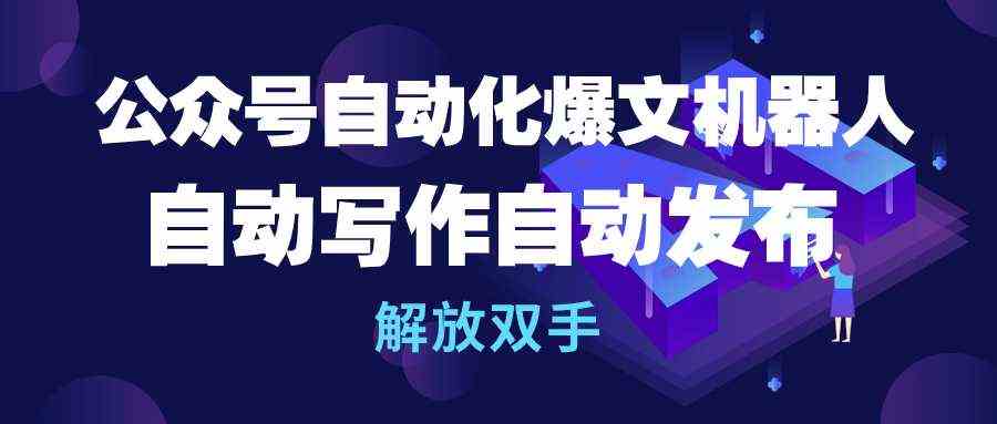 公众号流量主自动化爆文机器人，自动写作自动发布，解放双手_酷乐网