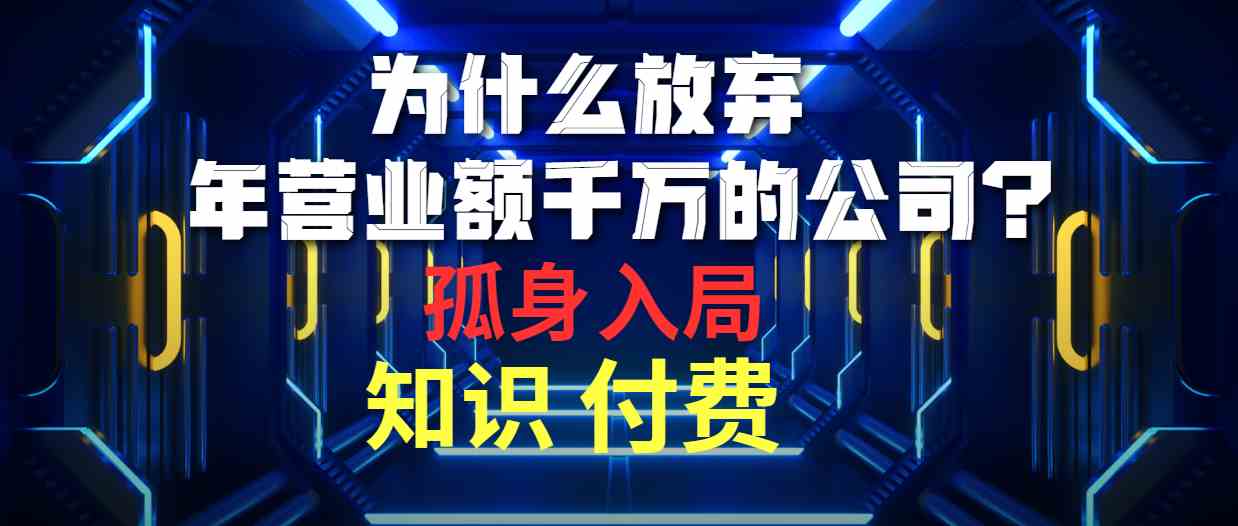 为什么放弃年营业额千万的公司 孤身入局知识付费赛道_酷乐网