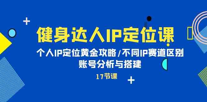 健身达人IP定位课：个人IP定位黄金攻略/不同IP赛道区别/账号分析与搭建_酷乐网