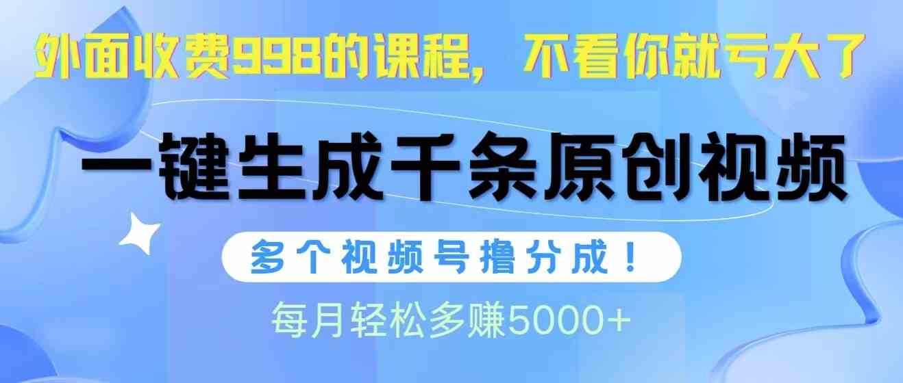 视频号软件辅助日产1000条原创视频，多个账号撸分成收益，每个月多赚5000+_酷乐网