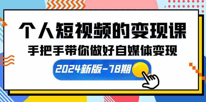 个人短视频的变现课【2024新版-78期】手把手带你做好自媒体变现（61节课）_酷乐网