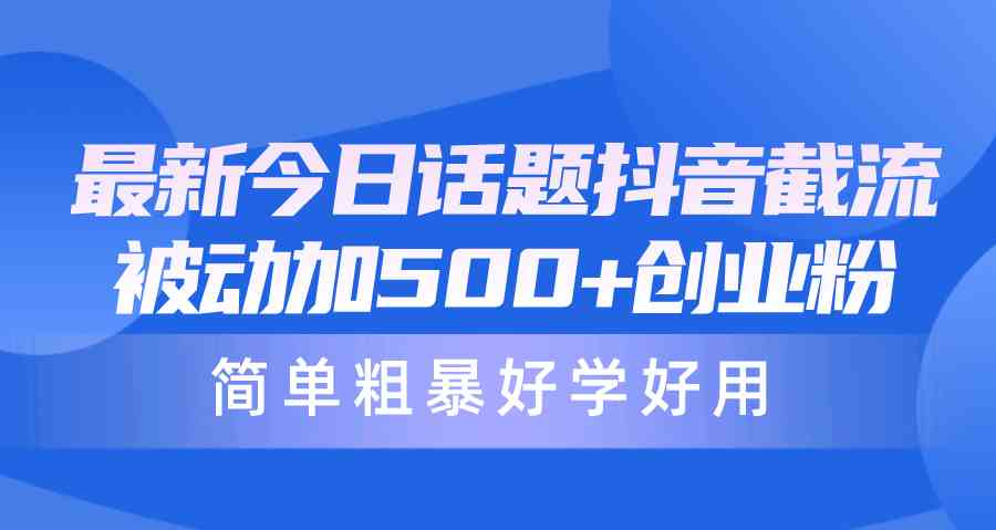 最新今日话题抖音截流，每天被动加500+创业粉，简单粗暴好学好用_酷乐网