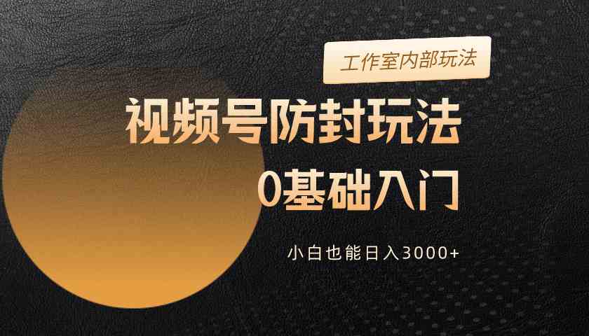 2024视频号升级防封玩法，零基础入门，小白也能日入3000+_酷乐网